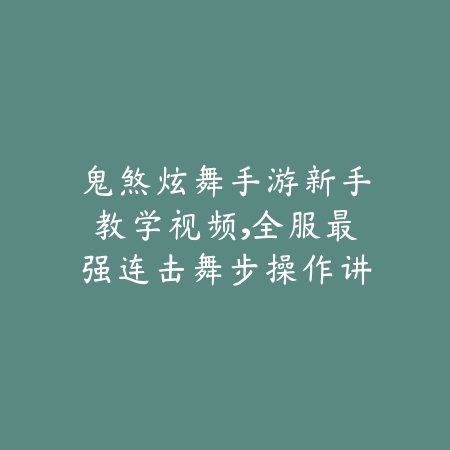 鬼煞炫舞手游新手教学视频，全服最强连击舞步操作讲解_绿色下载网_游戏攻略_