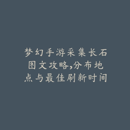 梦幻手游采集长石图文攻略,分布地点与最佳刷新时间推荐_绿色下载网_游戏攻略 梦幻手游采集长石图文攻略,分布地点与最佳刷新时间推荐-绿色下载网