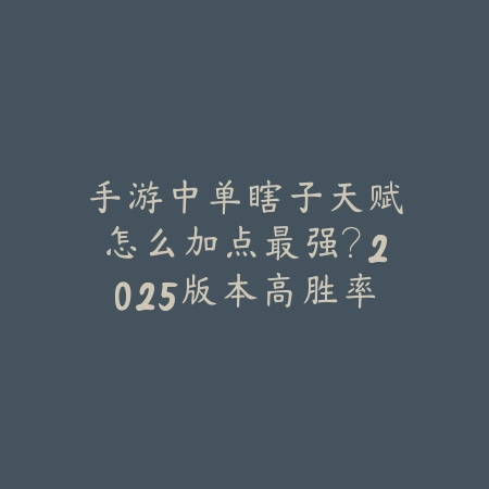 手游中单瞎子天赋怎么加点最强？2025版本高胜率搭配方案_绿色下载网_游戏攻略_