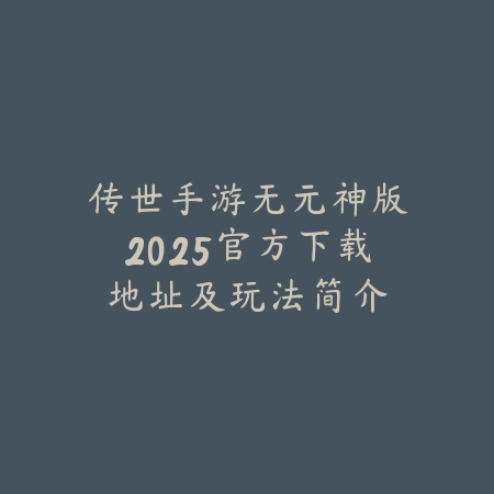 传世手游无元神版2025官方下载地址及玩法简介_绿色下载网_手游资讯_