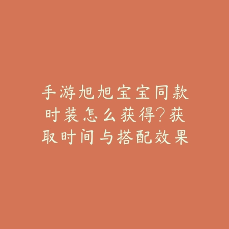 手游旭旭宝宝同款时装怎么获得？获取时间与搭配效果说明_绿色下载网_游戏攻略_