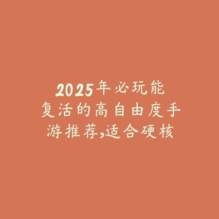 2025年必玩能复活的高自由度手游推荐，适合硬核玩家_绿色下载网_游戏推荐_