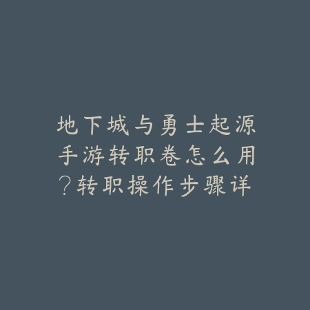 地下城与勇士起源手游转职卷怎么用?转职操作步骤详解_绿色下载网_游戏攻略 地下城与勇士起源手游转职卷怎么用?转职操作步骤详解-绿色下载网
