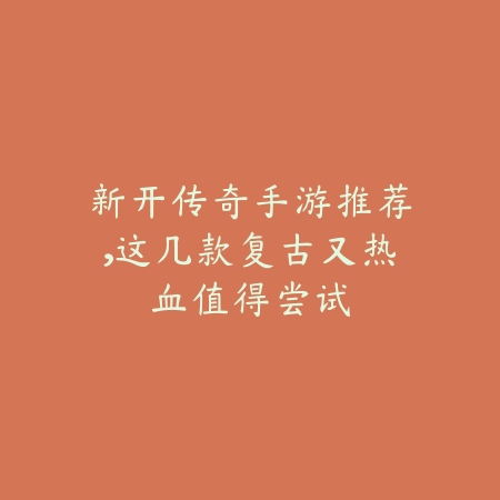 新开传奇手游推荐，这几款复古又热血值得尝试_绿色下载网_游戏推荐_