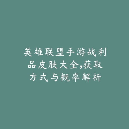 英雄联盟手游战利品皮肤大全，获取方式与概率解析_绿色下载网_游戏攻略_