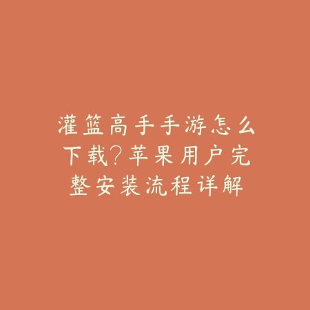 灌篮高手手游怎么下载?苹果用户完整安装流程详解_绿色下载网_游戏攻略 灌篮高手手游怎么下载?苹果用户完整安装流程详解-绿色下载网