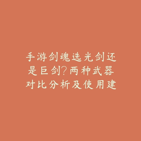 手游剑魂选光剑还是巨剑？两种武器对比分析及使用建议_绿色下载网_游戏攻略_