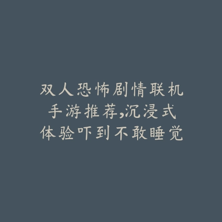 双人恐怖剧情联机手游推荐,沉浸式体验吓到不敢睡觉_绿色下载网_游戏推荐 双人恐怖剧情联机手游推荐,沉浸式体验吓到不敢睡觉-绿色下载网