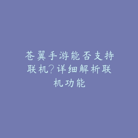 苍翼手游能否支持联机？详细解析联机功能_绿色下载网_游戏攻略_