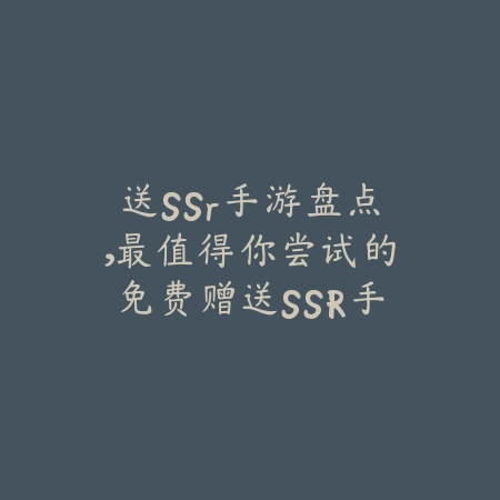 送SSr手游盘点，最值得你尝试的免费赠送SSR手游_绿色下载网_游戏推荐_