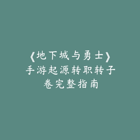 《地下城与勇士》手游起源转职转子卷完整指南_绿色下载网_游戏攻略_
