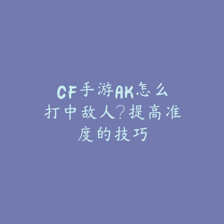 CF手游AK怎么打中敌人？提高准度的技巧_绿色下载网_游戏攻略_