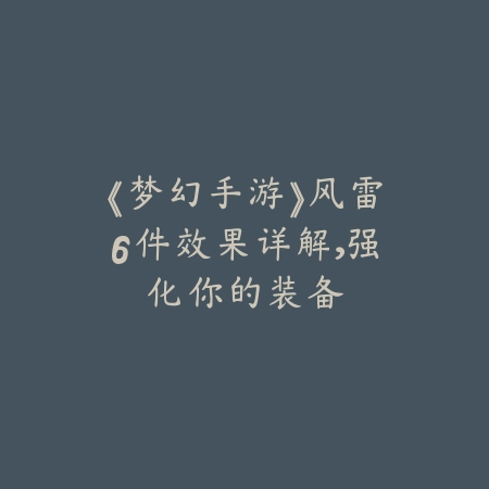 《梦幻手游》风雷6件效果详解，强化你的装备_绿色下载网_游戏攻略_