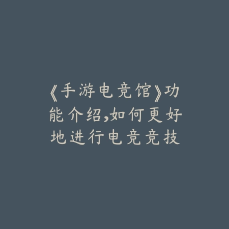 《手游电竞馆》功能介绍，如何更好地进行电竞竞技_绿色下载网_游戏攻略_