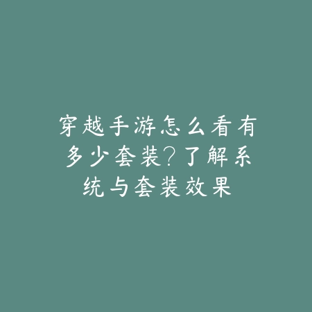穿越手游怎么看有多少套装？了解系统与套装效果_绿色下载网_游戏攻略_
