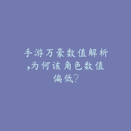 手游万豪数值解析,为何该角色数值偏低?_绿色下载网_游戏攻略 手游万豪数值解析,为何该角色数值偏低?-绿色下载网