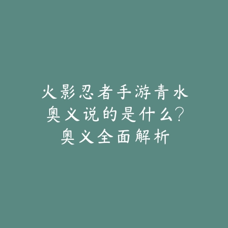 火影忍者手游青水奥义说的是什么？奥义全面解析_绿色下载网_游戏攻略_