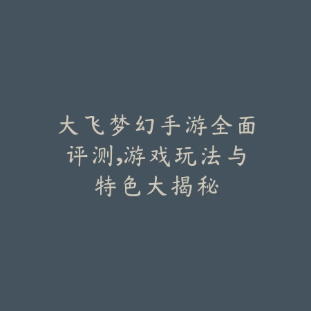大飞梦幻手游全面评测，游戏玩法与特色大揭秘_绿色下载网_游戏推荐_