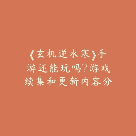 《玄机逆水寒》手游还能玩吗？游戏续集和更新内容分析_绿色下载网_游戏攻略_