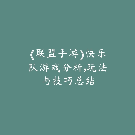 《联盟手游》快乐队游戏分析，玩法与技巧总结_绿色下载网_游戏攻略_