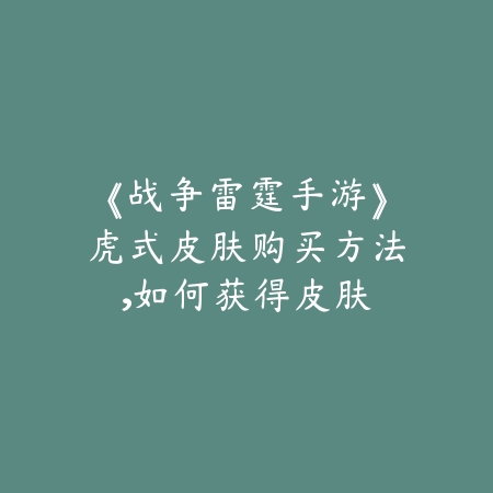 《战争雷霆手游》虎式皮肤购买方法,如何获得皮肤_绿色下载网_游戏攻略 《战争雷霆手游》虎式皮肤购买方法,如何获得皮肤-绿色下载网