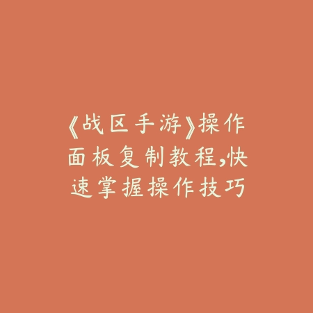 《战区手游》操作面板复制教程，快速掌握操作技巧_绿色下载网_游戏攻略_