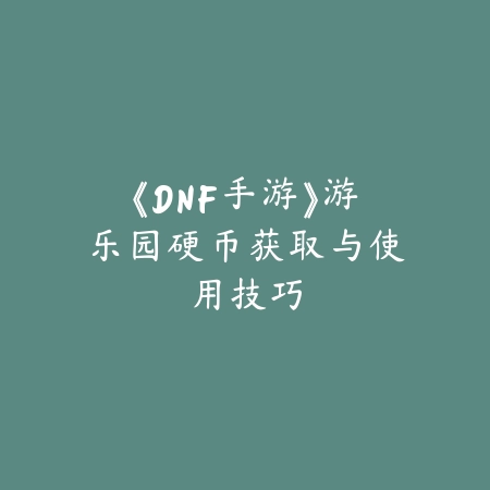 《DNF手游》游乐园硬币获取与使用技巧_绿色下载网_游戏攻略_