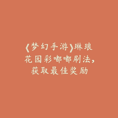 《梦幻手游》琳琅花园彩嘟嘟刷法，获取最佳奖励_绿色下载网_游戏攻略_