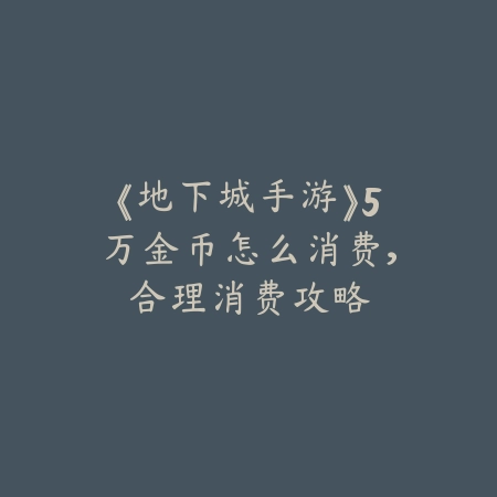 《地下城手游》5万金币怎么消费,合理消费攻略_绿色下载网_游戏攻略 《地下城手游》5万金币怎么消费,合理消费攻略-绿色下载网