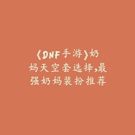 《DNF手游》奶妈天空套选择,最强奶妈装扮推荐_绿色下载网_游戏攻略 《DNF手游》奶妈天空套选择,最强奶妈装扮推荐-绿色下载网