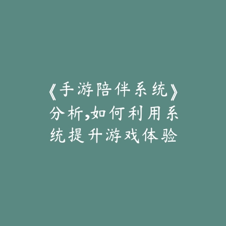 《手游陪伴系统》分析，如何利用系统提升游戏体验_绿色下载网_游戏攻略_