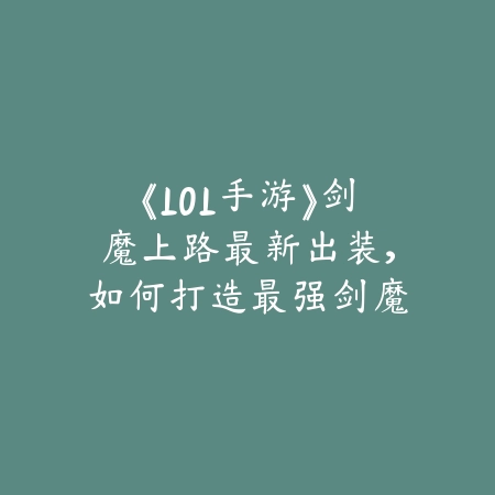 《LOL手游》剑魔上路最新出装，如何打造最强剑魔_绿色下载网_游戏攻略_
