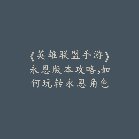 《英雄联盟手游》永恩版本攻略,如何玩转永恩角色_绿色下载网_游戏攻略 《英雄联盟手游》永恩版本攻略,如何玩转永恩角色-绿色下载网