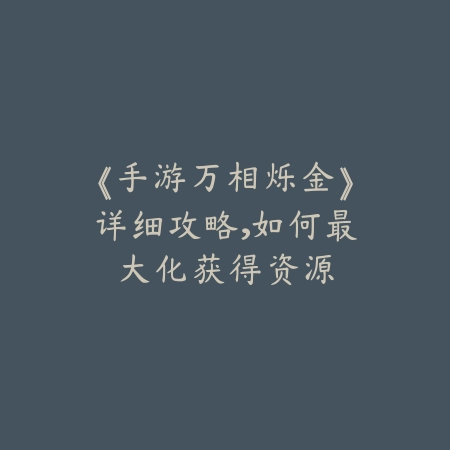 《手游万相烁金》详细攻略，如何最大化获得资源_绿色下载网_游戏攻略_