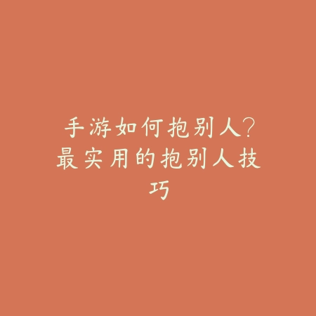 手游如何抱别人?最实用的抱别人技巧_绿色下载网_游戏攻略 手游如何抱别人?最实用的抱别人技巧-绿色下载网