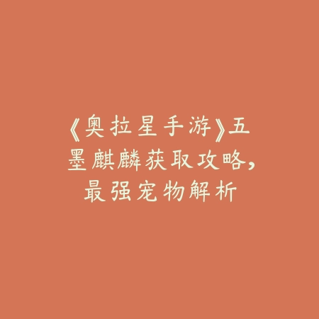 《奥拉星手游》五墨麒麟获取攻略,最强宠物解析_绿色下载网_游戏攻略 《奥拉星手游》五墨麒麟获取攻略,最强宠物解析-绿色下载网