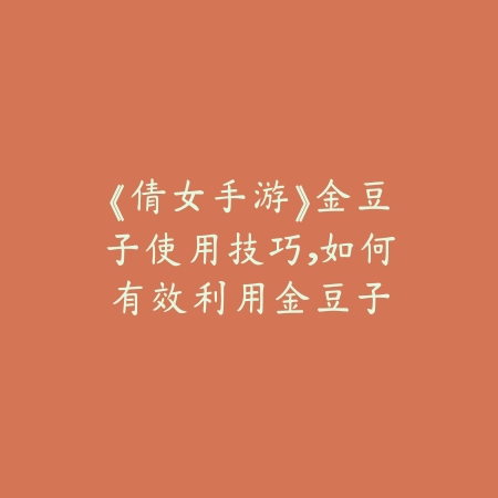 《倩女手游》金豆子使用技巧，如何有效利用金豆子_绿色下载网_游戏攻略_