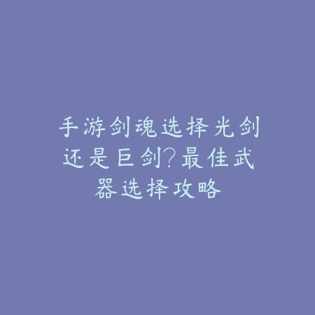 手游剑魂选择光剑还是巨剑?最佳武器选择攻略_绿色下载网_游戏攻略 手游剑魂选择光剑还是巨剑?最佳武器选择攻略-绿色下载网