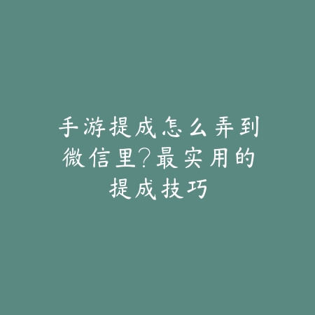 手游提成怎么弄到微信里？最实用的提成技巧_绿色下载网_游戏攻略_