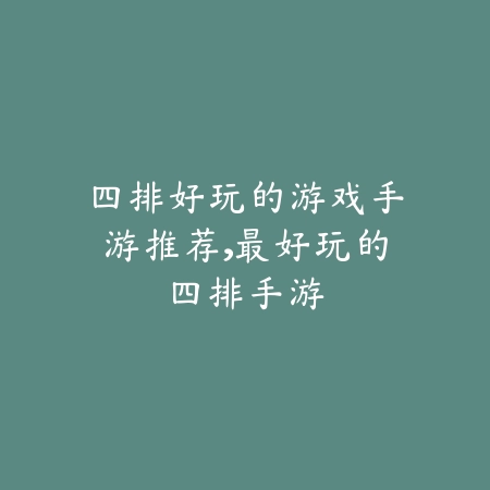 四排好玩的游戏手游推荐,最好玩的四排手游_绿色下载网_游戏推荐 四排好玩的游戏手游推荐,最好玩的四排手游-绿色下载网