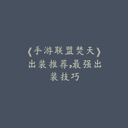 《手游联盟焚天》出装推荐,最强出装技巧_绿色下载网_游戏攻略 《手游联盟焚天》出装推荐,最强出装技巧-绿色下载网