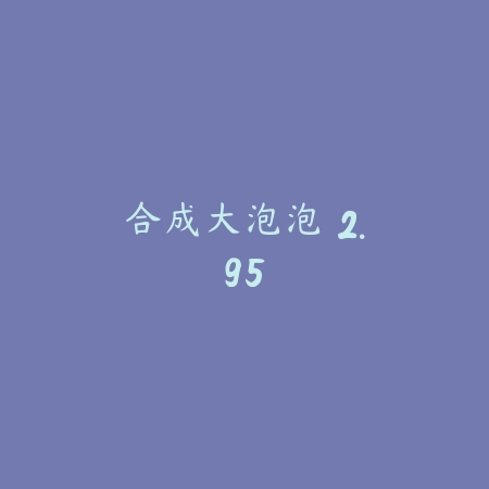 合成大泡泡 2.95_绿色下载网_休闲益智_合成大泡泡