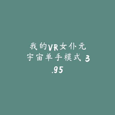 我的VR女仆：元宇宙单手模式 3.95_绿色下载网_模拟经营_我的VR女仆：元宇宙单手模式