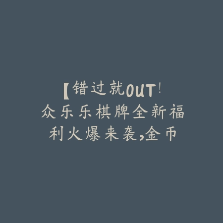 【错过就OUT!众乐乐棋牌全新福利火爆来袭,金币疯狂送,抢到手软!】_绿色下载网_游戏推荐 【错过就OUT!众乐乐棋牌全新福利火爆来袭,金币疯狂送,抢到手软!】-绿色下载网