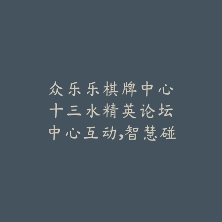 众乐乐棋牌中心|十三水精英论坛:中心互动,智慧碰撞_绿色下载网_游戏推荐 众乐乐棋牌中心|十三水精英论坛:中心互动,智慧碰撞-绿色下载网