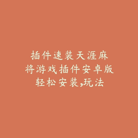 插件速装｜天涯麻将游戏插件安卓版：轻松安装，玩法多样_绿色下载网_游戏推荐_