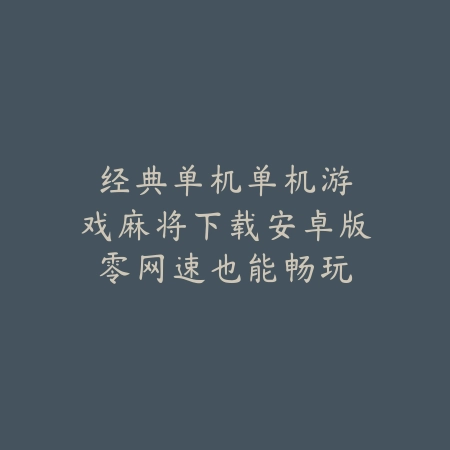 经典单机|单机游戏麻将下载安卓版:零网速也能畅玩_绿色下载网_游戏推荐 经典单机|单机游戏麻将下载安卓版:零网速也能畅玩-绿色下载网