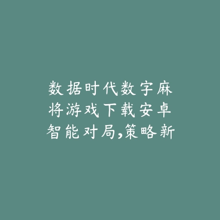数据时代|数字麻将游戏下载安卓:智能对局,策略新体验_绿色下载网_游戏推荐 数据时代|数字麻将游戏下载安卓:智能对局,策略新体验-绿色下载网