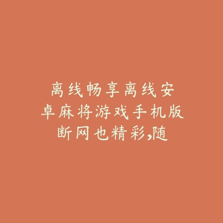 离线畅享|离线安卓麻将游戏手机版:断网也精彩,随时畅玩_绿色下载网_游戏推荐 离线畅享|离线安卓麻将游戏手机版:断网也精彩,随时畅玩-绿色下载网