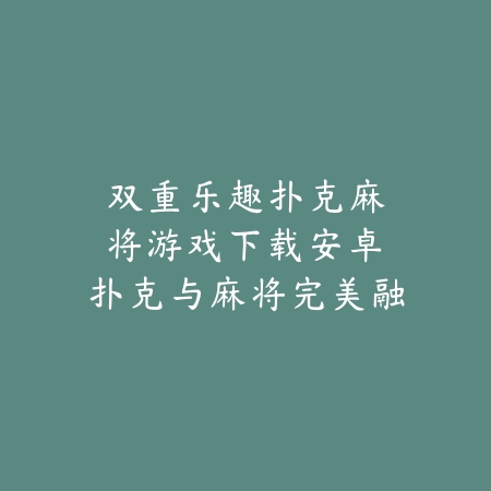 双重乐趣|扑克麻将游戏下载安卓:扑克与麻将完美融合_绿色下载网_游戏推荐 双重乐趣|扑克麻将游戏下载安卓:扑克与麻将完美融合-绿色下载网